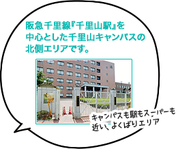 阪急千里線『千里山駅』を中心とした千里山キャンパスの北側エリアです。 キャンパスも駅もスーパーも近い、よくばりエリア