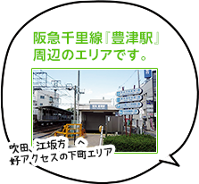 阪急千里線『豊津駅』周辺のエリアです。 吹田、江坂方面へ
好アクセスの下町エリア