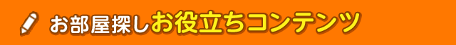 お部屋探しお役立ちコンテンツ